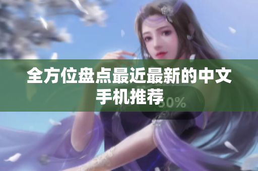 全方位盘点最近最新的中文手机推荐