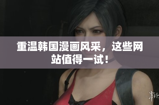 重温韩国漫画风采，这些网站值得一试！