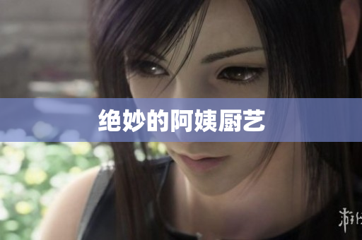 绝妙的阿姨厨艺