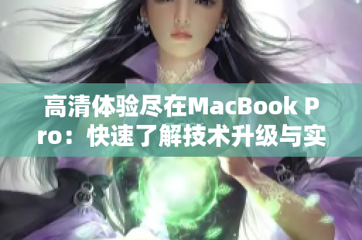 高清体验尽在MacBook Pro：快速了解技术升级与实用新功能