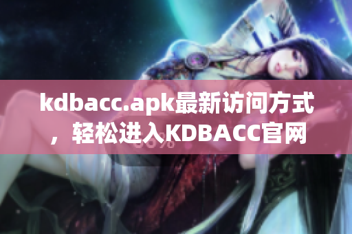 kdbacc.apk最新访问方式，轻松进入KDBACC官网