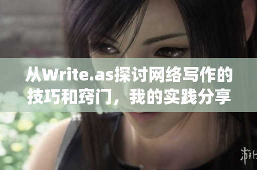 从Write.as探讨网络写作的技巧和窍门，我的实践分享)