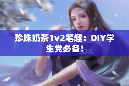 珍珠奶茶1v2笔趣：DIY学生党必备！