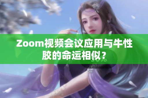 Zoom视频会议应用与牛性胶的命运相似？