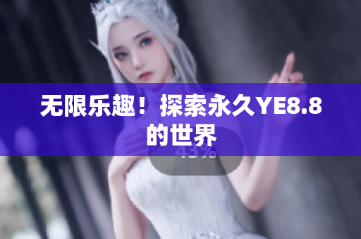 无限乐趣！探索永久YE8.8的世界