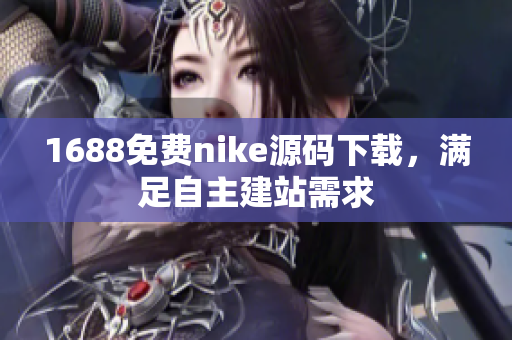 1688免费nike源码下载，满足自主建站需求