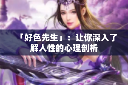 「好色先生」：让你深入了解人性的心理剖析