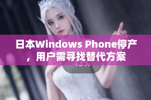 日本Windows Phone停产，用户需寻找替代方案