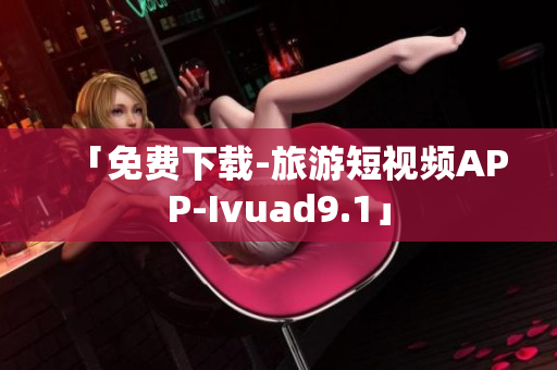 「免费下载-旅游短视频APP-Ivuad9.1」