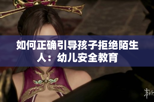 如何正确引导孩子拒绝陌生人：幼儿安全教育