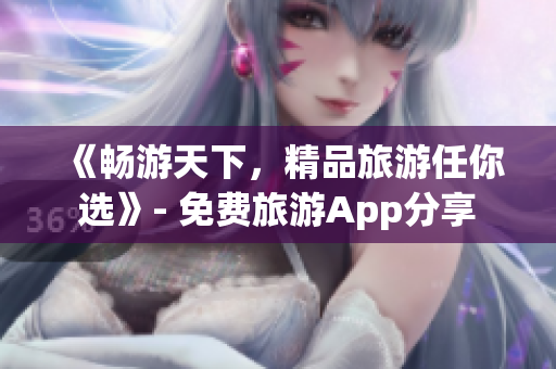 《畅游天下，精品旅游任你选》- 免费旅游App分享