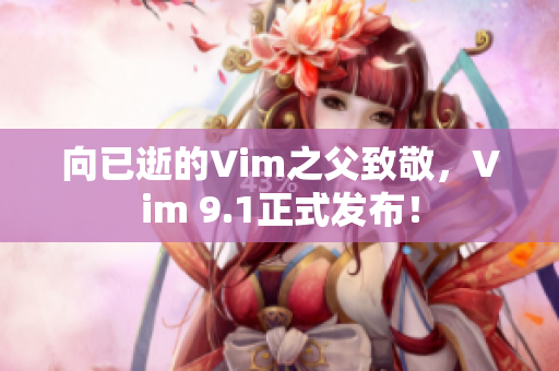 向已逝的Vim之父致敬，Vim 9.1正式发布！