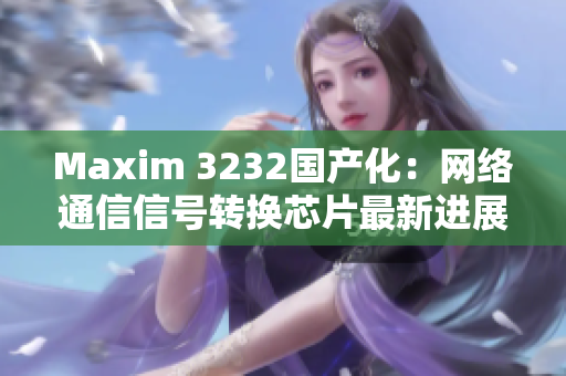 Maxim 3232国产化：网络通信信号转换芯片最新进展