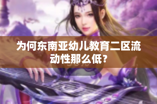 为何东南亚幼儿教育二区流动性那么低？