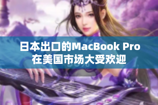 日本出口的MacBook Pro在美国市场大受欢迎