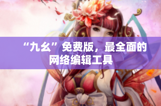 “九幺”免费版，最全面的网络编辑工具