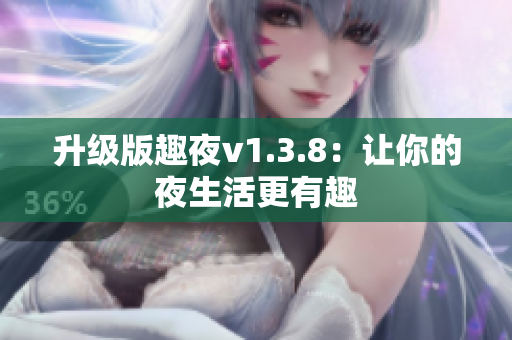 升级版趣夜v1.3.8：让你的夜生活更有趣