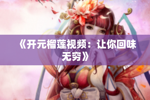 《开元榴莲视频：让你回味无穷》