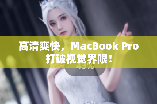 高清爽快，MacBook Pro打破视觉界限！