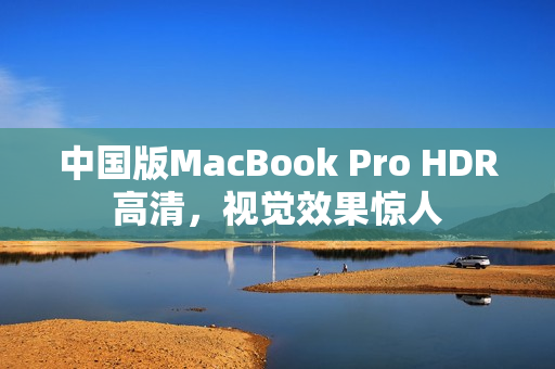 中国版MacBook Pro HDR高清，视觉效果惊人