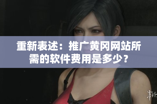 重新表述：推广黄冈网站所需的软件费用是多少？