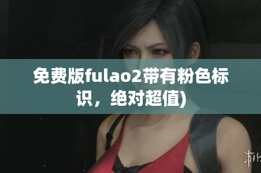 免费版fulao2带有粉色标识，绝对超值)