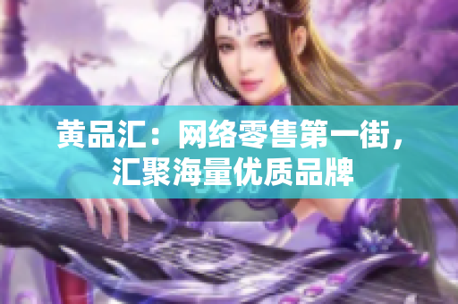 黄品汇：网络零售第一街， 汇聚海量优质品牌