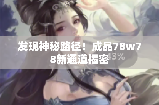 发现神秘路径！成品78w78新通道揭密
