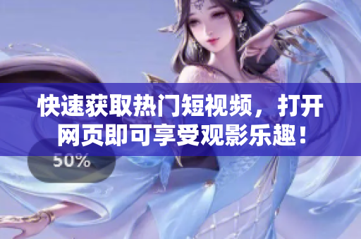 快速获取热门短视频，打开网页即可享受观影乐趣！