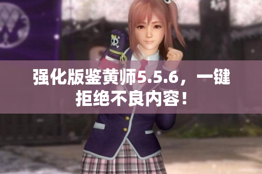 强化版鉴黄师5.5.6，一键拒绝不良内容！