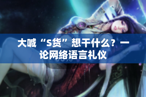 大喊“S货”想干什么？一论网络语言礼仪