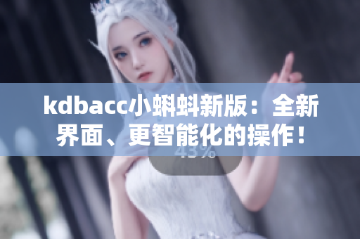 kdbacc小蝌蚪新版：全新界面、更智能化的操作！