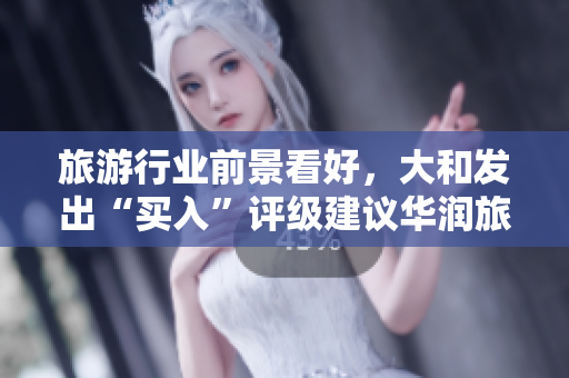 旅游行业前景看好，大和发出“买入”评级建议华润旅游股份有限公司