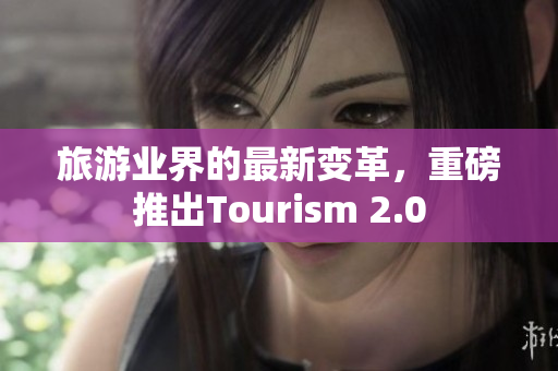 旅游业界的最新变革，重磅推出Tourism 2.0
