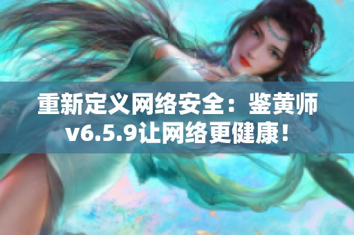 重新定义网络安全：鉴黄师v6.5.9让网络更健康！