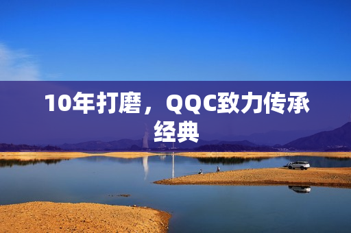10年打磨，QQC致力传承经典