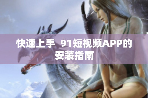 快速上手  9.1短视频APP的安装指南