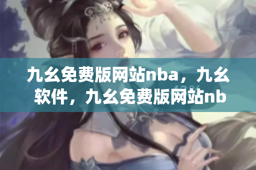 九幺免费版网站nba，九幺 软件，九幺免费版网站nba下载，九幺 软件下载，九幺免费版下载----EkDgygWp5oSj