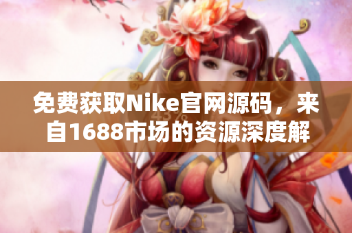 免费获取Nike官网源码，来自1688市场的资源深度解析