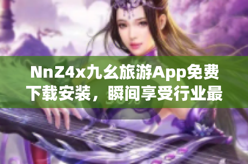 NnZ4x九幺旅游App免费下载安装，瞬间享受行业最新资讯