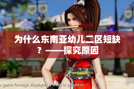 为什么东南亚幼儿二区短缺？——探究原因