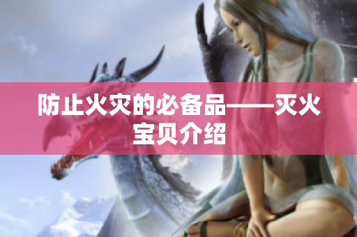防止火灾的必备品——灭火宝贝介绍