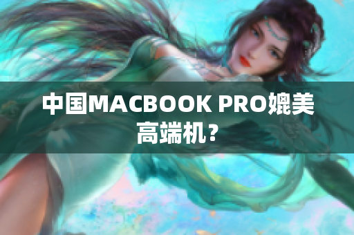 中国MACBOOK PRO媲美高端机？