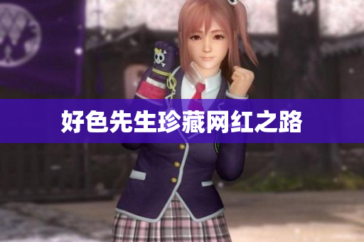 好色先生珍藏网红之路