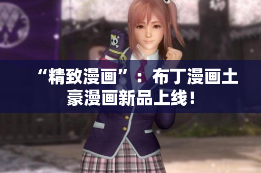 “精致漫画”：布丁漫画土豪漫画新品上线！