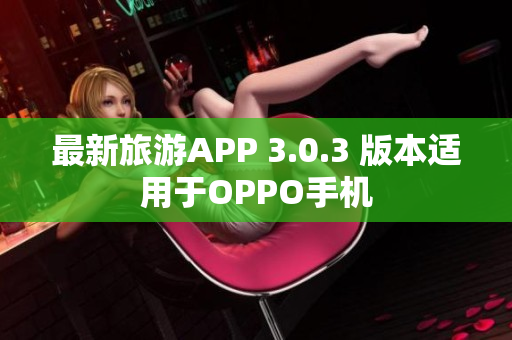 最新旅游APP 3.0.3 版本适用于OPPO手机
