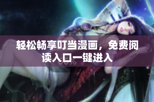 轻松畅享叮当漫画，免费阅读入口一键进入