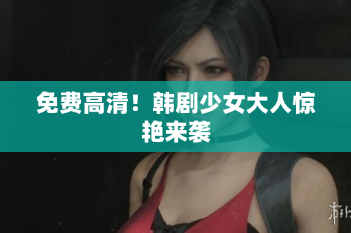 免费高清！韩剧少女大人惊艳来袭