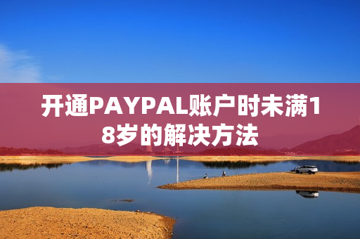 开通PAYPAL账户时未满18岁的解决方法
