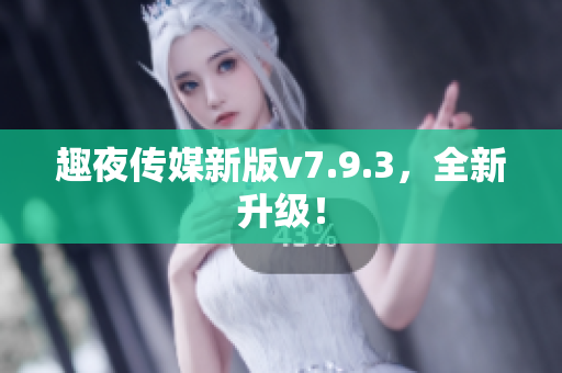 趣夜传媒新版v7.9.3，全新升级！